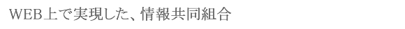 WEB上で実現した、情報共同組合